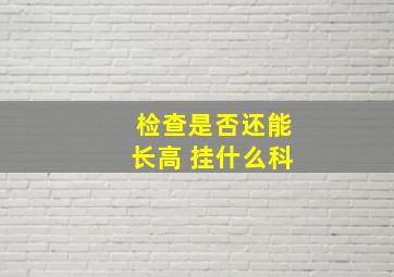 检查是否还能长高 挂什么科